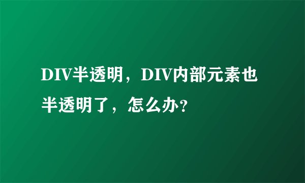 DIV半透明,DIV内部元素也半透明了,怎么办?