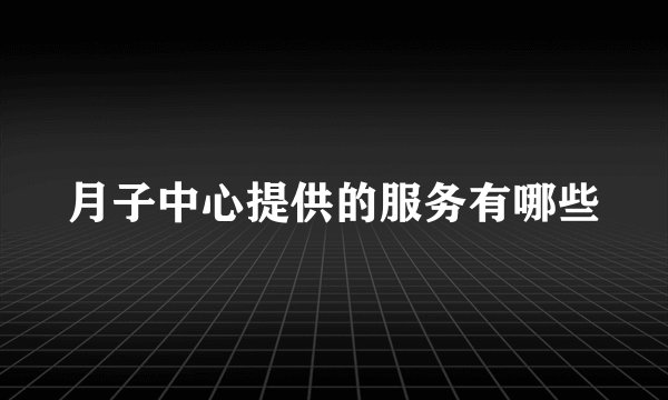 月子中心提供的服务有哪些