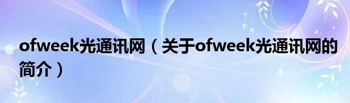 ofweek光通讯网（关于ofweek光通讯网的简介）