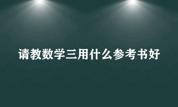 请教数学三用什么参考书好