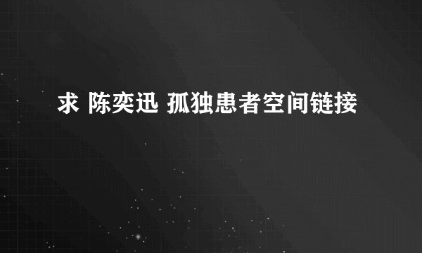 求 陈奕迅 孤独患者空间链接