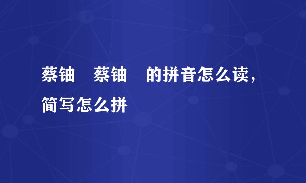 蔡铀勍蔡铀勍的拼音怎么读，简写怎么拼