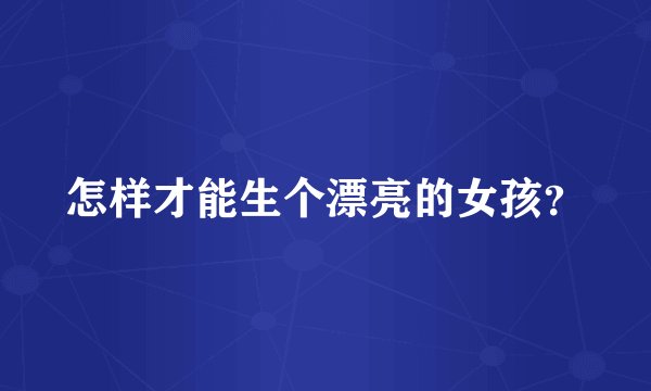 怎样才能生个漂亮的女孩？