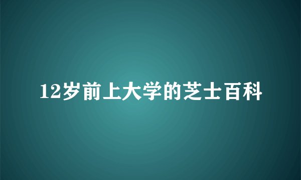 12岁前上大学的芝士百科