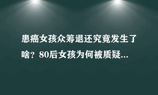 患癌女孩众筹退还究竟发生了啥？80后女孩为何被质疑诈捐内幕？