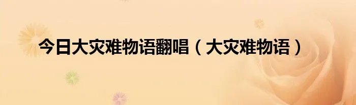 今日大灾难物语翻唱（大灾难物语）