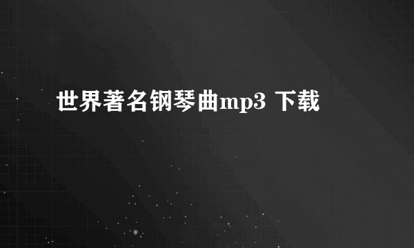 世界著名钢琴曲mp3 下载