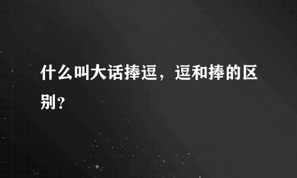 什么叫大话捧逗，逗和捧的区别？