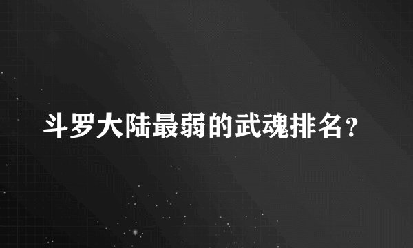 斗罗大陆最弱的武魂排名？