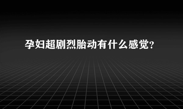 孕妇超剧烈胎动有什么感觉？