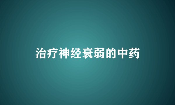 治疗神经衰弱的中药