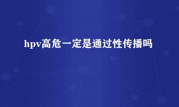 hpv高危一定是通过性传播吗