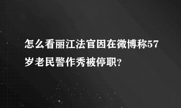 怎么看丽江法官因在微博称57岁老民警作秀被停职？