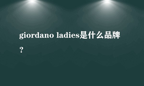 giordano ladies是什么品牌？