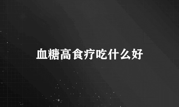 血糖高食疗吃什么好