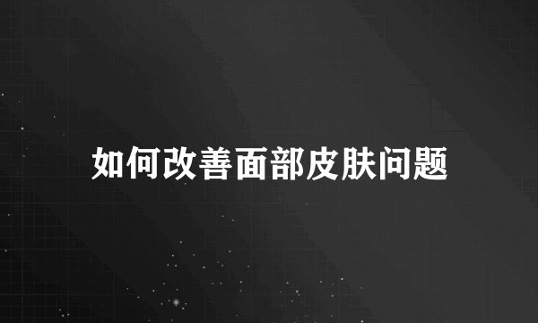 如何改善面部皮肤问题