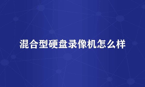 混合型硬盘录像机怎么样