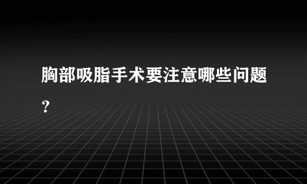 胸部吸脂手术要注意哪些问题？