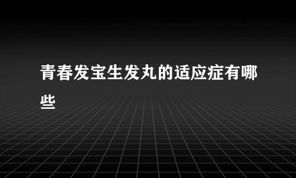 青春发宝生发丸的适应症有哪些