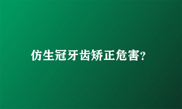 仿生冠牙齿矫正危害？