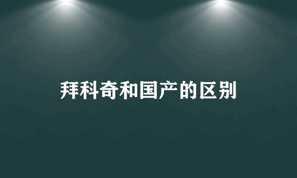 拜科奇和国产的区别