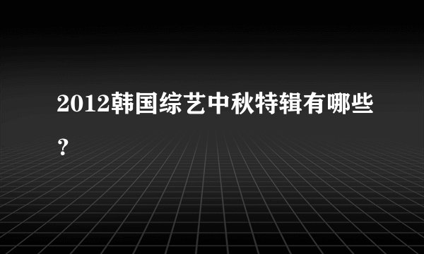 2012韩国综艺中秋特辑有哪些？