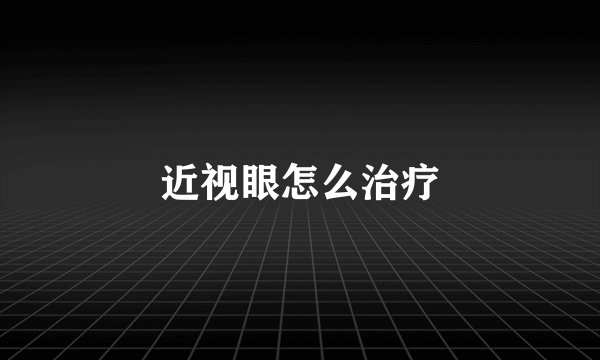 近视眼怎么治疗