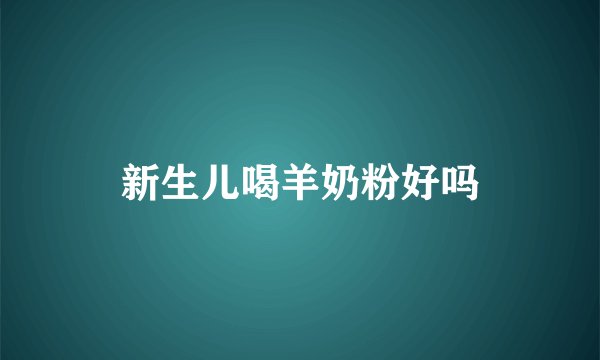 新生儿喝羊奶粉好吗