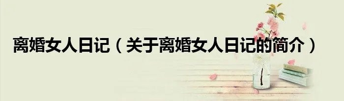 离婚女人日记(关于离婚女人日记的简介)