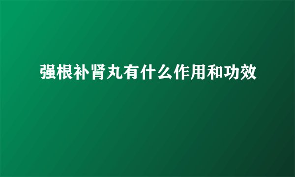 强根补肾丸有什么作用和功效