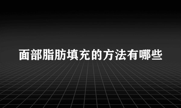 面部脂肪填充的方法有哪些