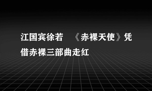 江国宾徐若瑄《赤裸天使》凭借赤裸三部曲走红