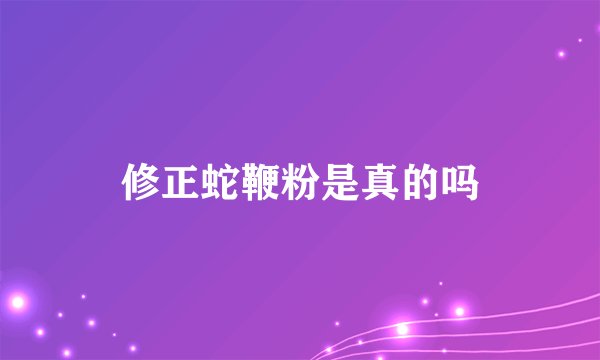 修正蛇鞭粉是真的吗