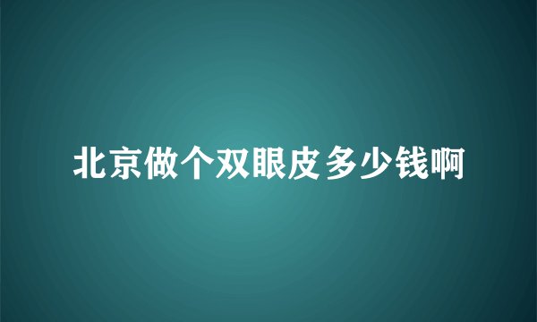 北京做个双眼皮多少钱啊