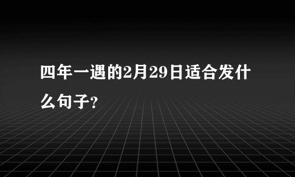 四年一遇的2月29日适合发什么句子？