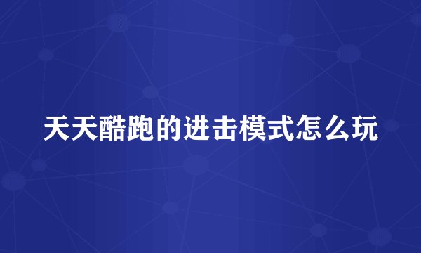 天天酷跑的进击模式怎么玩