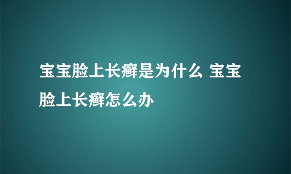 宝宝脸上长癣是为什么 宝宝脸上长癣怎么办