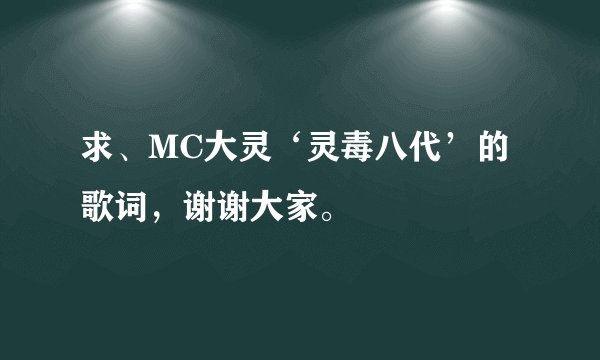 求、MC大灵‘灵毒八代’的歌词,谢谢大家。