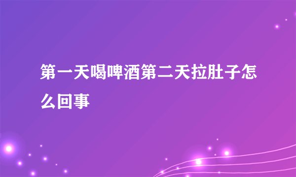 第一天喝啤酒第二天拉肚子怎么回事