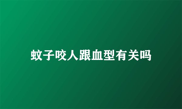 蚊子咬人跟血型有关吗