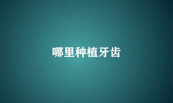 哪里种植牙齿