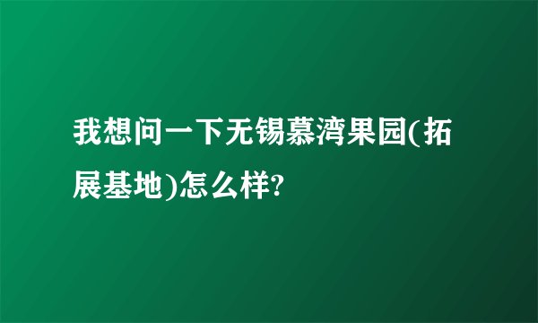 我想问一下无锡慕湾果园(拓展基地)怎么样?
