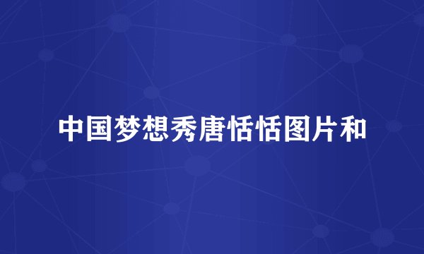 中国梦想秀唐恬恬图片和