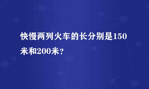 快慢两列火车的长分别是150米和200米？