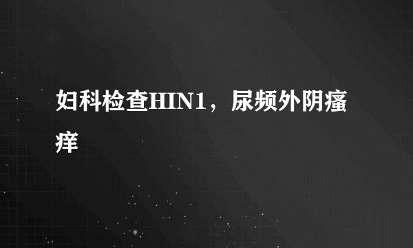 妇科检查HIN1，尿频外阴瘙痒