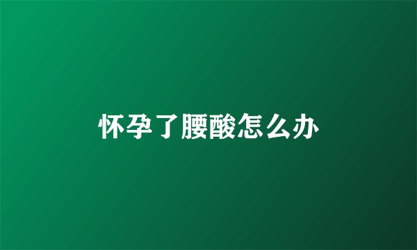 怀孕了腰酸怎么办