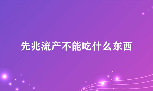 先兆流产不能吃什么东西