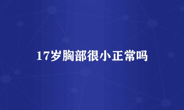 17岁胸部很小正常吗