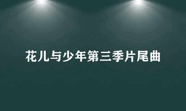 花儿与少年第三季片尾曲