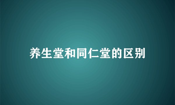 养生堂和同仁堂的区别